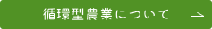 循環型農業について詳しくはこちらをクリックしてください。